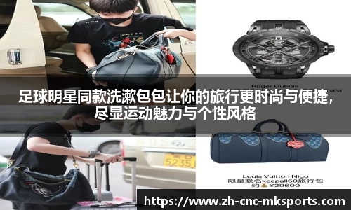 足球明星同款洗漱包包让你的旅行更时尚与便捷，尽显运动魅力与个性风格