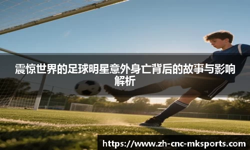 震惊世界的足球明星意外身亡背后的故事与影响解析