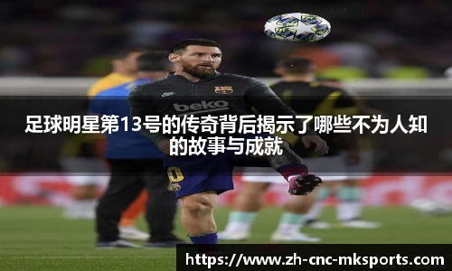 足球明星第13号的传奇背后揭示了哪些不为人知的故事与成就